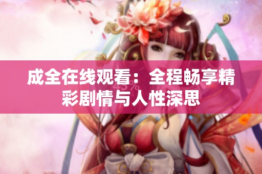 成全在线观看：全程畅享精彩剧情与人性深思