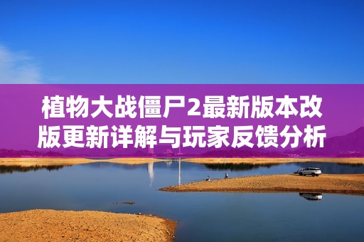 植物大战僵尸2最新版本改版更新详解与玩家反馈分析