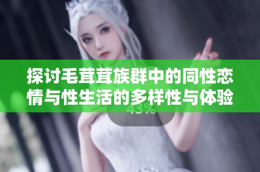 探讨毛茸茸族群中的同性恋情与性生活的多样性与体验