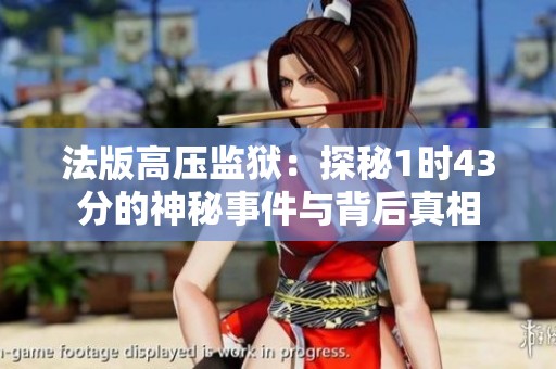 法版高压监狱：探秘1时43分的神秘事件与背后真相