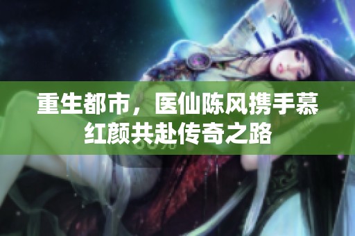重生都市，医仙陈风携手慕红颜共赴传奇之路