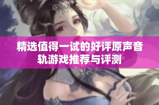 精选值得一试的好评原声音轨游戏推荐与评测