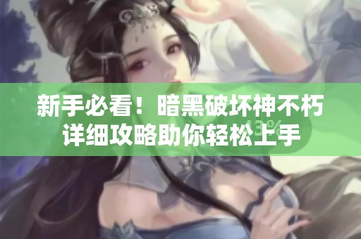 新手必看！暗黑破坏神不朽详细攻略助你轻松上手
