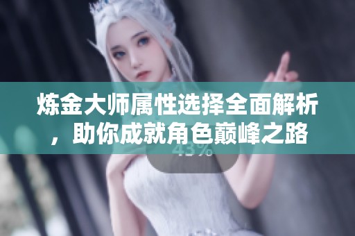 炼金大师属性选择全面解析，助你成就角色巅峰之路