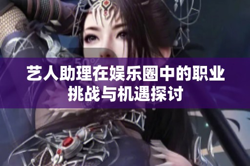 艺人助理在娱乐圈中的职业挑战与机遇探讨