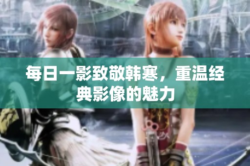 每日一影致敬韩寒，重温经典影像的魅力