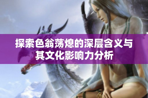 探索色翁荡熄的深层含义与其文化影响力分析