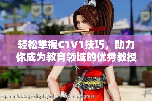 轻松掌握C1V1技巧，助力你成为教育领域的优秀教授