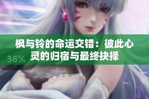 枫与铃的命运交错：彼此心灵的归宿与最终抉择