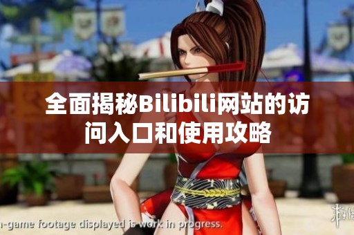 全面揭秘Bilibili网站的访问入口和使用攻略