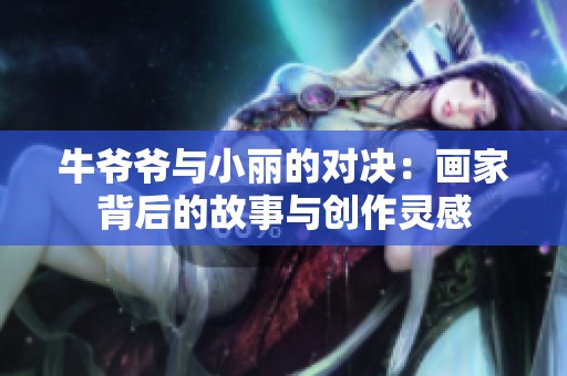 牛爷爷与小丽的对决：画家背后的故事与创作灵感
