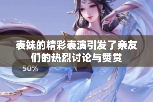 表妹的精彩表演引发了亲友们的热烈讨论与赞赏