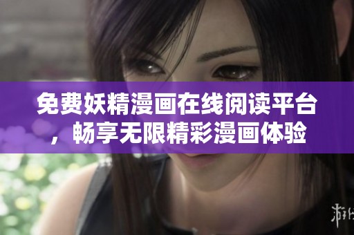 免费妖精漫画在线阅读平台，畅享无限精彩漫画体验