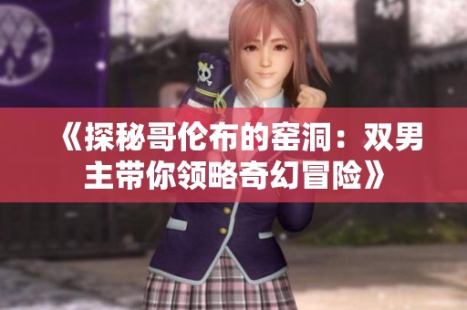 《探秘哥伦布的窑洞：双男主带你领略奇幻冒险》