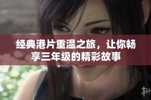 经典港片重温之旅，让你畅享三年级的精彩故事