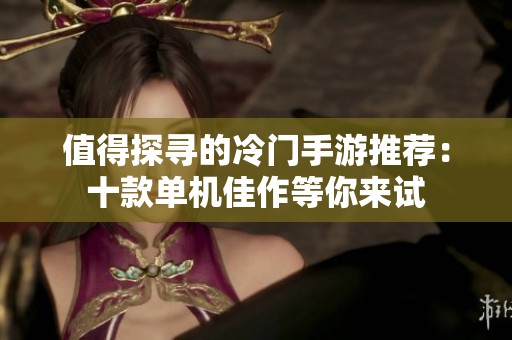 值得探寻的冷门手游推荐：十款单机佳作等你来试