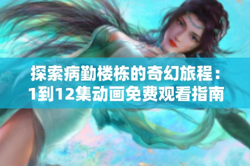探索病勤楼栋的奇幻旅程：1到12集动画免费观看指南