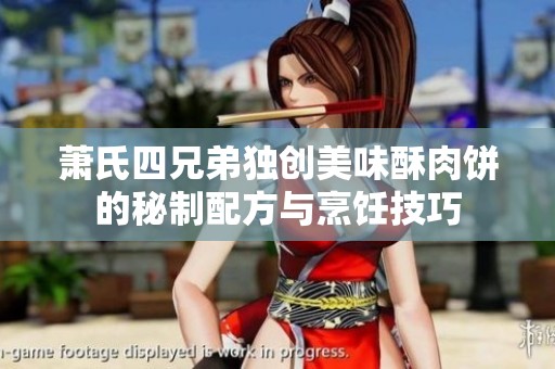萧氏四兄弟独创美味酥肉饼的秘制配方与烹饪技巧