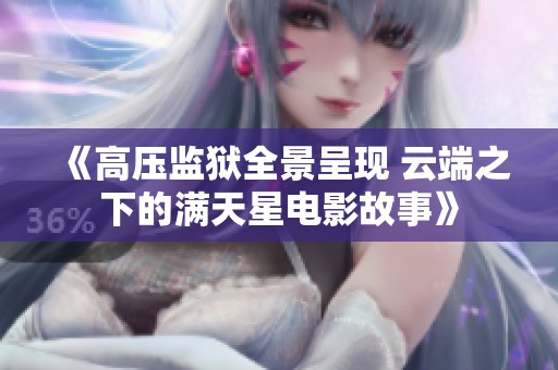 《高压监狱全景呈现 云端之下的满天星电影故事》