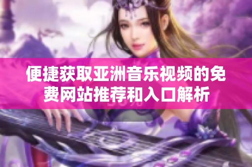 便捷获取亚洲音乐视频的免费网站推荐和入口解析