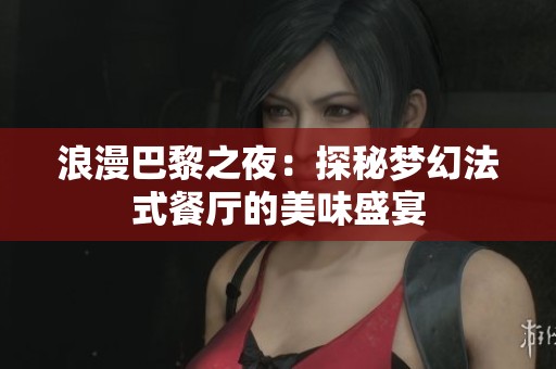 浪漫巴黎之夜：探秘梦幻法式餐厅的美味盛宴
