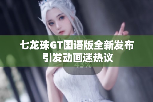 七龙珠GT国语版全新发布 引发动画迷热议