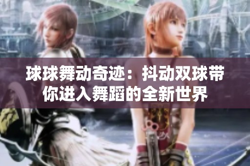 球球舞动奇迹：抖动双球带你进入舞蹈的全新世界