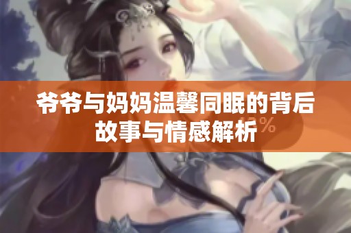 爷爷与妈妈温馨同眠的背后故事与情感解析