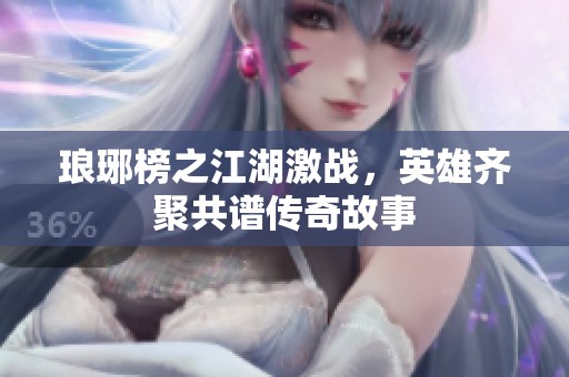 琅琊榜之江湖激战，英雄齐聚共谱传奇故事