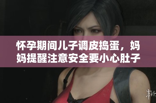 怀孕期间儿子调皮捣蛋，妈妈提醒注意安全要小心肚子