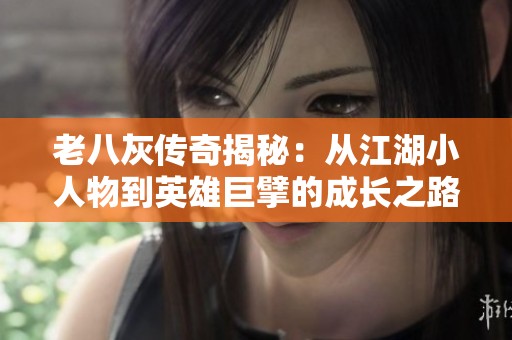 老八灰传奇揭秘：从江湖小人物到英雄巨擘的成长之路