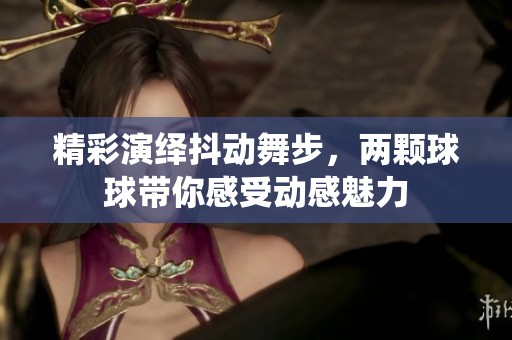 精彩演绎抖动舞步，两颗球球带你感受动感魅力