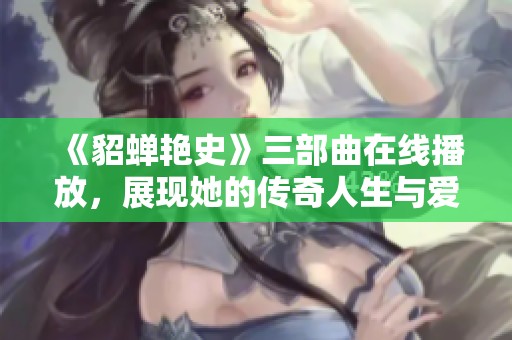 《貂蝉艳史》三部曲在线播放，展现她的传奇人生与爱情故事