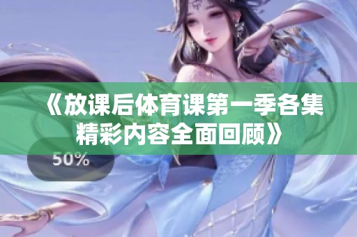 《放课后体育课第一季各集精彩内容全面回顾》