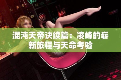 混沌天帝诀续篇：凌峰的崭新旅程与天命考验