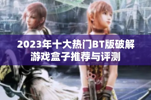 2023年十大热门BT版破解游戏盒子推荐与评测