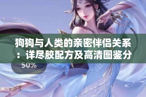 狗狗与人类的亲密伴侣关系：详尽胶配方及高清图鉴分享