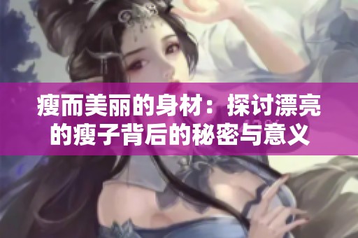 瘦而美丽的身材：探讨漂亮的瘦子背后的秘密与意义