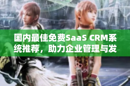 国内最佳免费SaaS CRM系统推荐，助力企业管理与发展