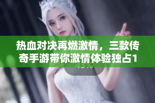 热血对决再燃激情，三款传奇手游带你激情体验独占1V1战斗
