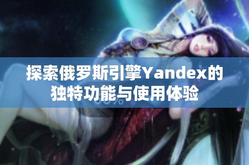 探索俄罗斯引擎Yandex的独特功能与使用体验