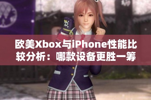 欧美Xbox与iPhone性能比较分析：哪款设备更胜一筹？