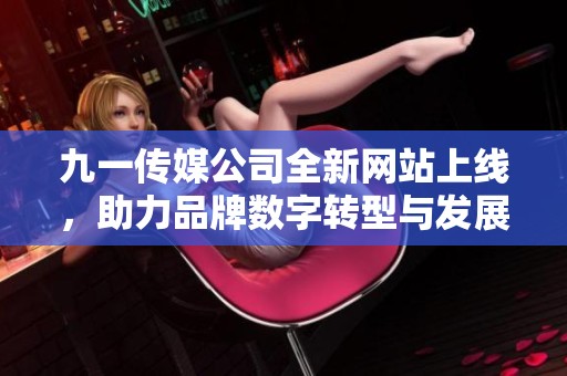九一传媒公司全新网站上线，助力品牌数字转型与发展