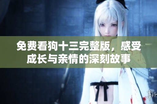 免费看狗十三完整版，感受成长与亲情的深刻故事
