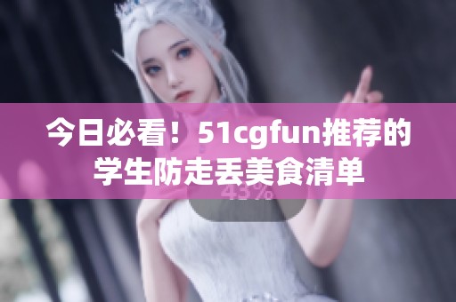 今日必看！51cgfun推荐的学生防走丢美食清单
