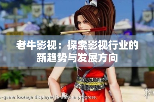 老牛影视：探索影视行业的新趋势与发展方向