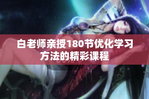 白老师亲授180节优化学习方法的精彩课程