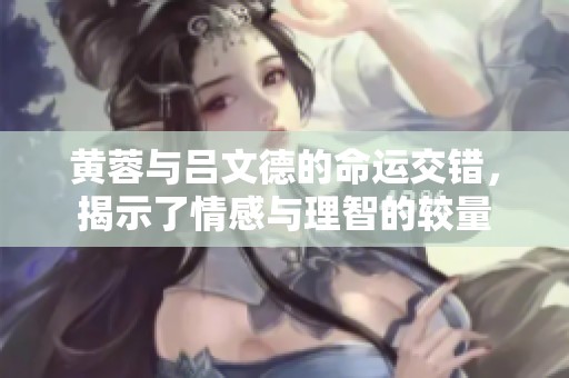 黄蓉与吕文德的命运交错，揭示了情感与理智的较量