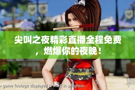 尖叫之夜精彩直播全程免费，燃爆你的夜晚！