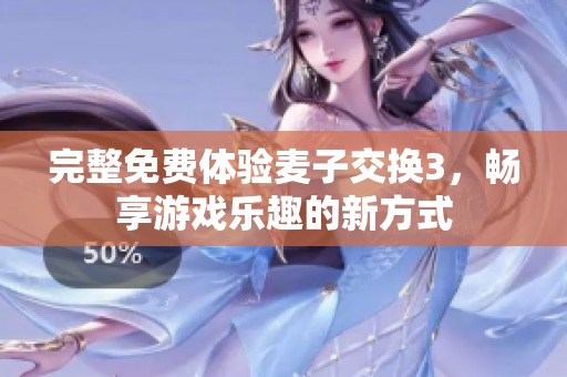 完整免费体验麦子交换3，畅享游戏乐趣的新方式
